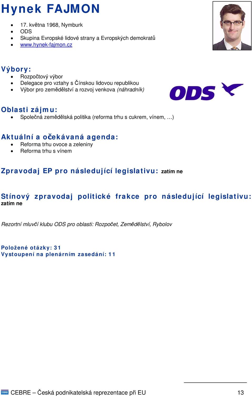 politika (reforma trhu s cukrem, vínem, ) Reforma trhu ovoce a zeleniny Reforma trhu s vínem Zpravodaj EP pro následující legislativu: zatím ne
