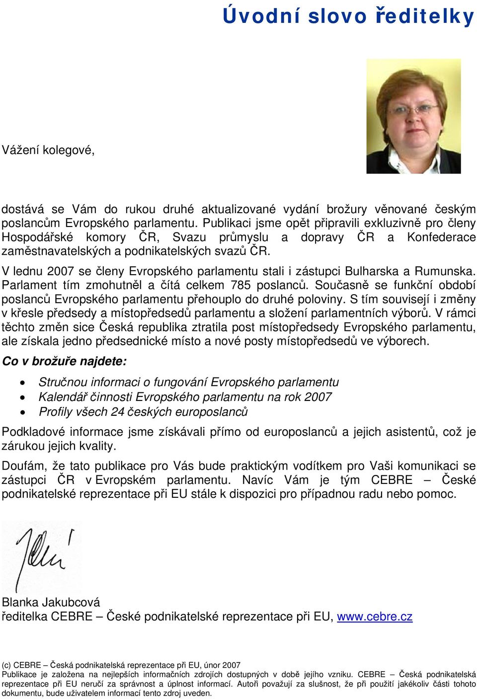 V lednu 2007 se členy Evropského parlamentu stali i zástupci Bulharska a Rumunska. Parlament tím zmohutněl a čítá celkem 785 poslanců.