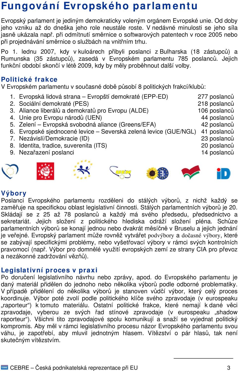 lednu 2007, kdy v kuloárech přibyli poslanci z Bulharska (18 zástupců) a Rumunska (35 zástupců), zasedá v Evropském parlamentu 785 poslanců.