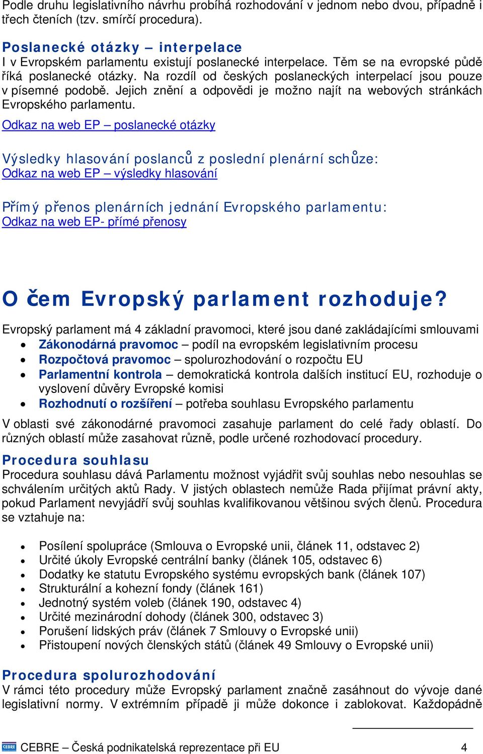 Na rozdíl od českých poslaneckých interpelací jsou pouze v písemné podobě. Jejich znění a odpovědi je možno najít na webových stránkách Evropského parlamentu.