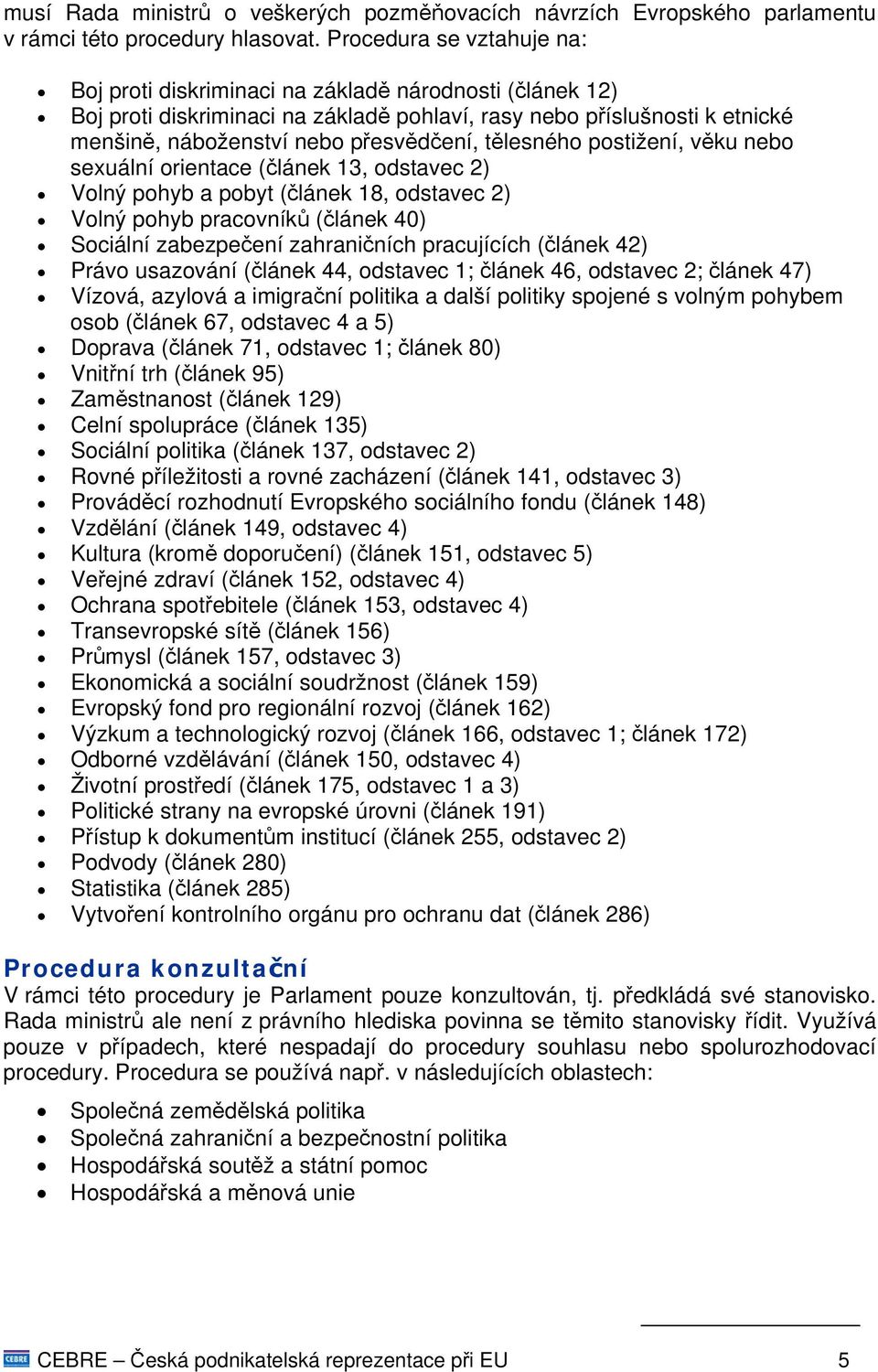 tělesného postižení, věku nebo sexuální orientace (článek 13, odstavec 2) Volný pohyb a pobyt (článek 18, odstavec 2) Volný pohyb pracovníků (článek 40) Sociální zabezpečení zahraničních pracujících