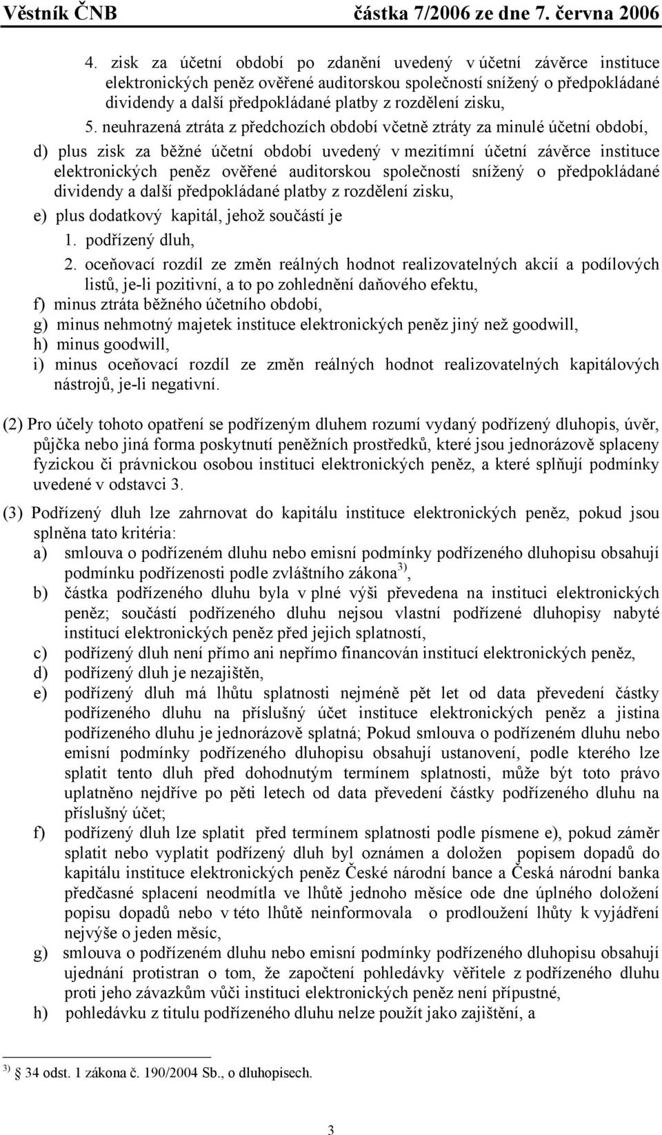 neuhrazená ztráta z předchozích období včetně ztráty za minulé účetní období, d) plus zisk za běžné účetní období uvedený v mezitímní účetní závěrce instituce elektronických peněz ověřené auditorskou