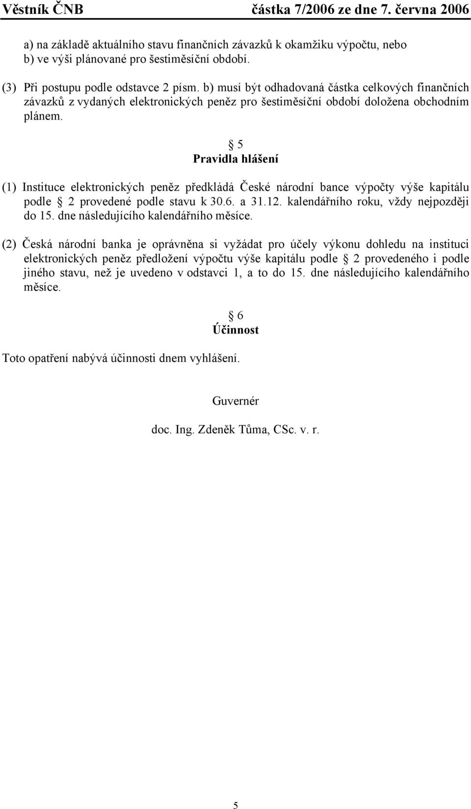 5 Pravidla hlášení (1) Instituce elektronických peněz předkládá České národní bance výpočty výše kapitálu podle 2 provedené podle stavu k 30.6. a 31.12. kalendářního roku, vždy nejpozději do 15.