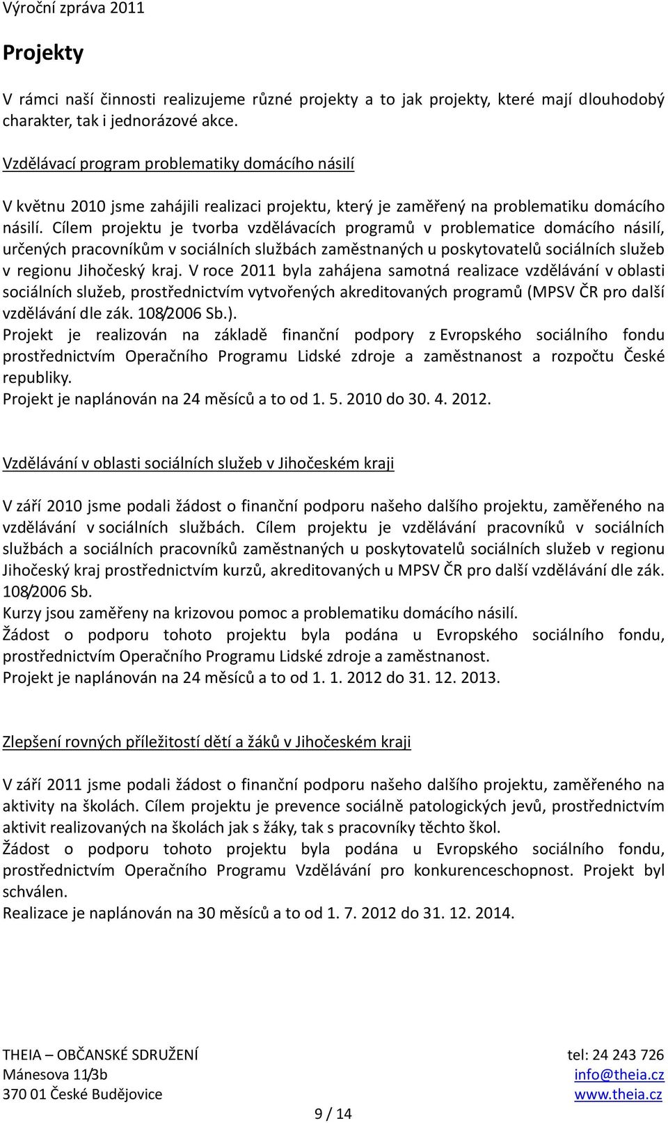 Cílem projektu je tvorba vzdělávacích programů v problematice domácího násilí, určených pracovníkům v sociálních službách zaměstnaných u poskytovatelů sociálních služeb v regionu Jihočeský kraj.