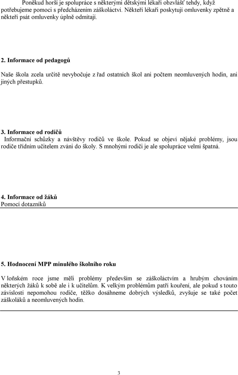 Informace od pedagogů Naše škola zcela určitě nevybočuje z řad ostatních škol ani počtem neomluvených hodin, ani jiných přestupků. 3. Informace od rodičů Informační schůzky a návštěvy rodičů ve škole.