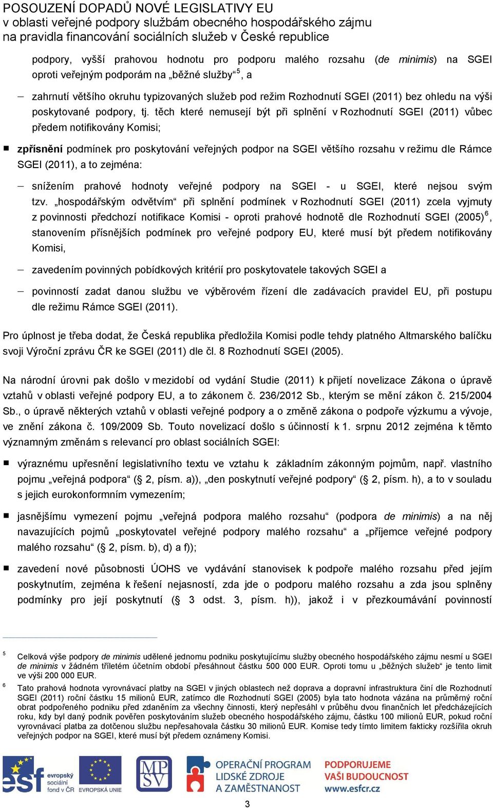 těch které nemusejí být při splnění v Rozhodnutí SGEI (2011) vůbec předem notifikovány Komisi; zpřísnění podmínek pro poskytování veřejných podpor na SGEI většího rozsahu v režimu dle Rámce SGEI