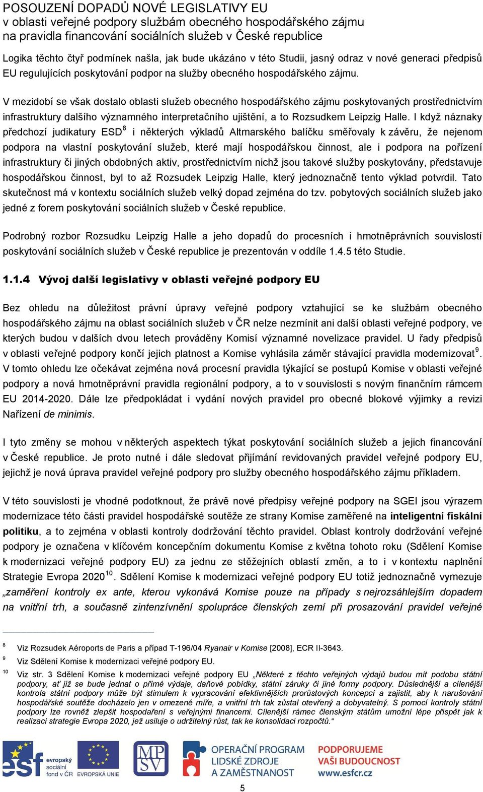 I když náznaky předchozí judikatury ESD 8 i některých výkladů Altmarského balíčku směřovaly k závěru, že nejenom podpora na vlastní poskytování služeb, které mají hospodářskou činnost, ale i podpora