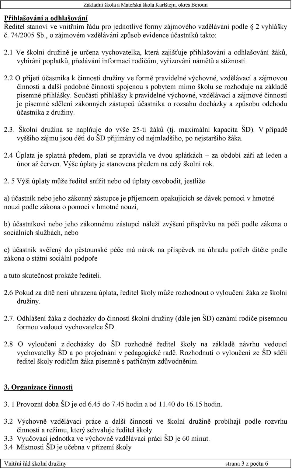 2 O přijetí účastníka k činnosti družiny ve formě pravidelné výchovné, vzdělávací a zájmovou činnosti a další podobné činností spojenou s pobytem mimo školu se rozhoduje na základě písemné přihlášky.