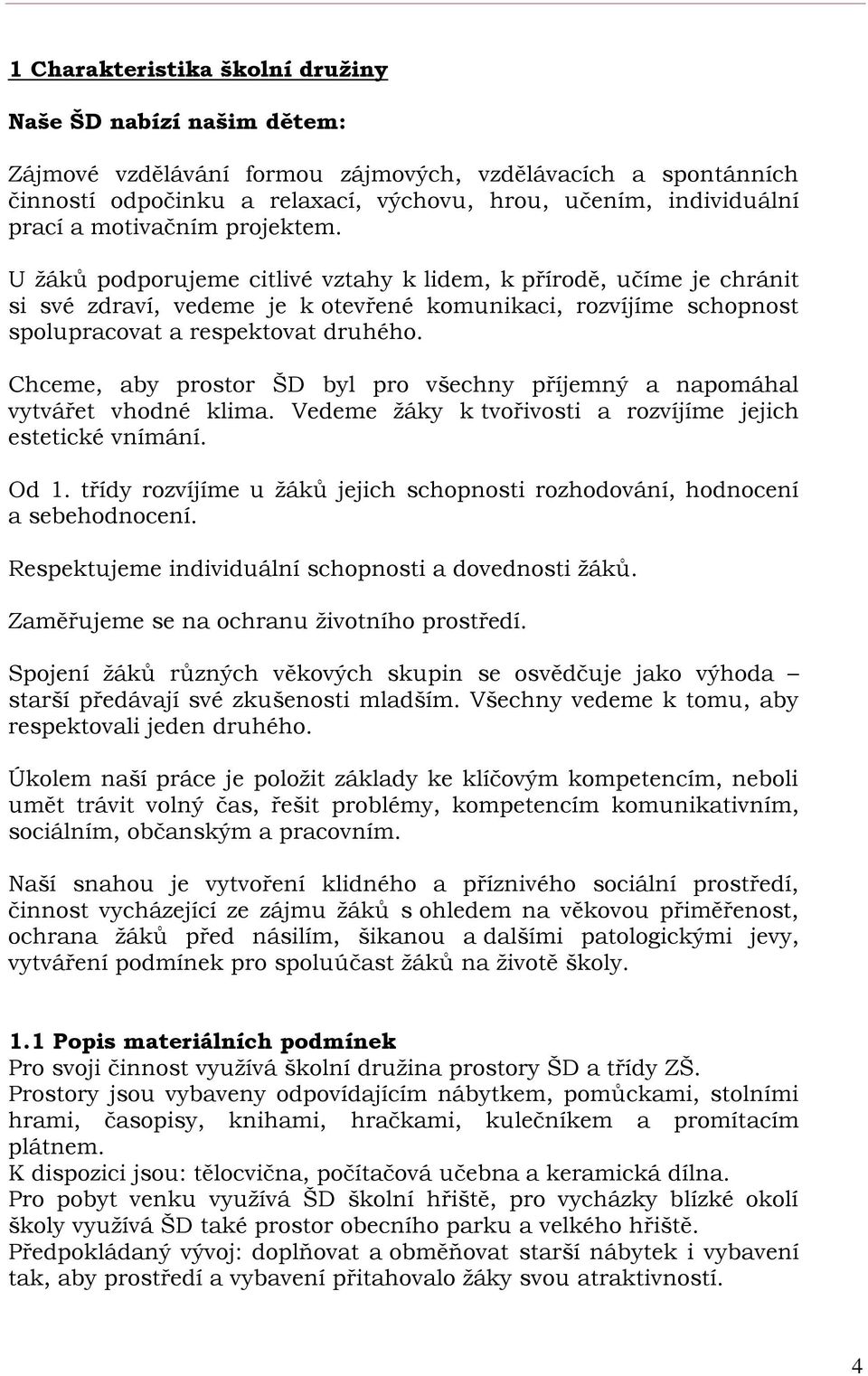 Chceme, aby prostor ŠD byl pro všechny příjemný a napomáhal vytvářet vhodné klima. Vedeme žáky k tvořivosti a rozvíjíme jejich estetické vnímání. Od 1.