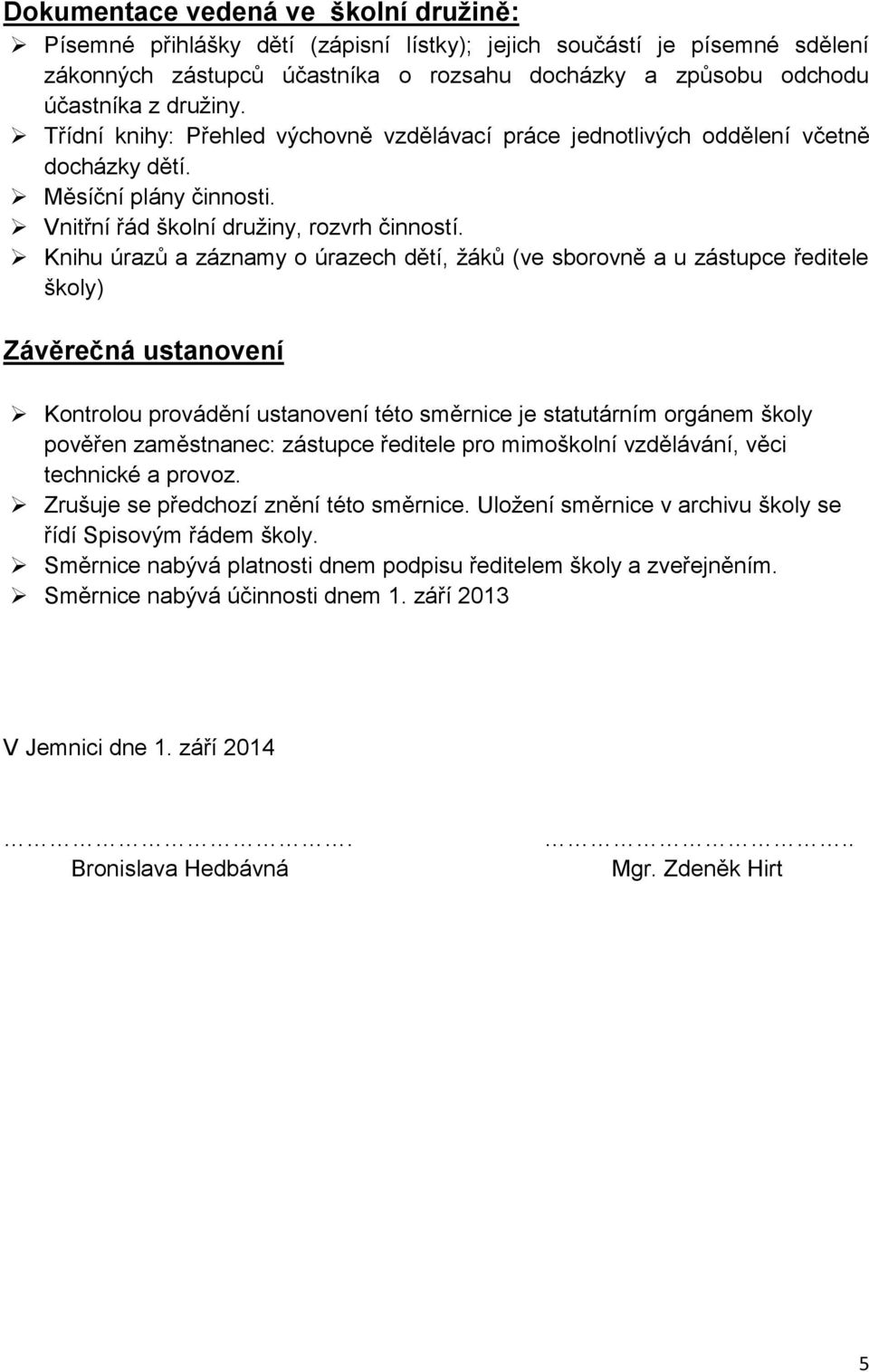 Knihu úrazů a záznamy o úrazech dětí, ţáků (ve sborovně a u zástupce ředitele školy) Závěrečná ustanovení Kontrolou provádění ustanovení této směrnice je statutárním orgánem školy pověřen