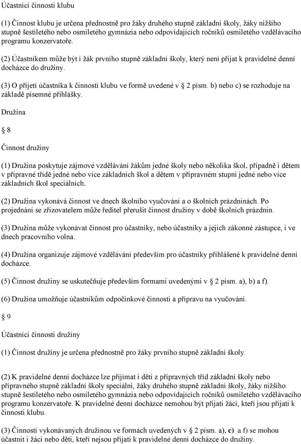 (3) O přijetí účastníka k činnosti klubu ve formě uvedené v 2 písm. b) nebo c) se rozhoduje na základě písemné přihlášky.