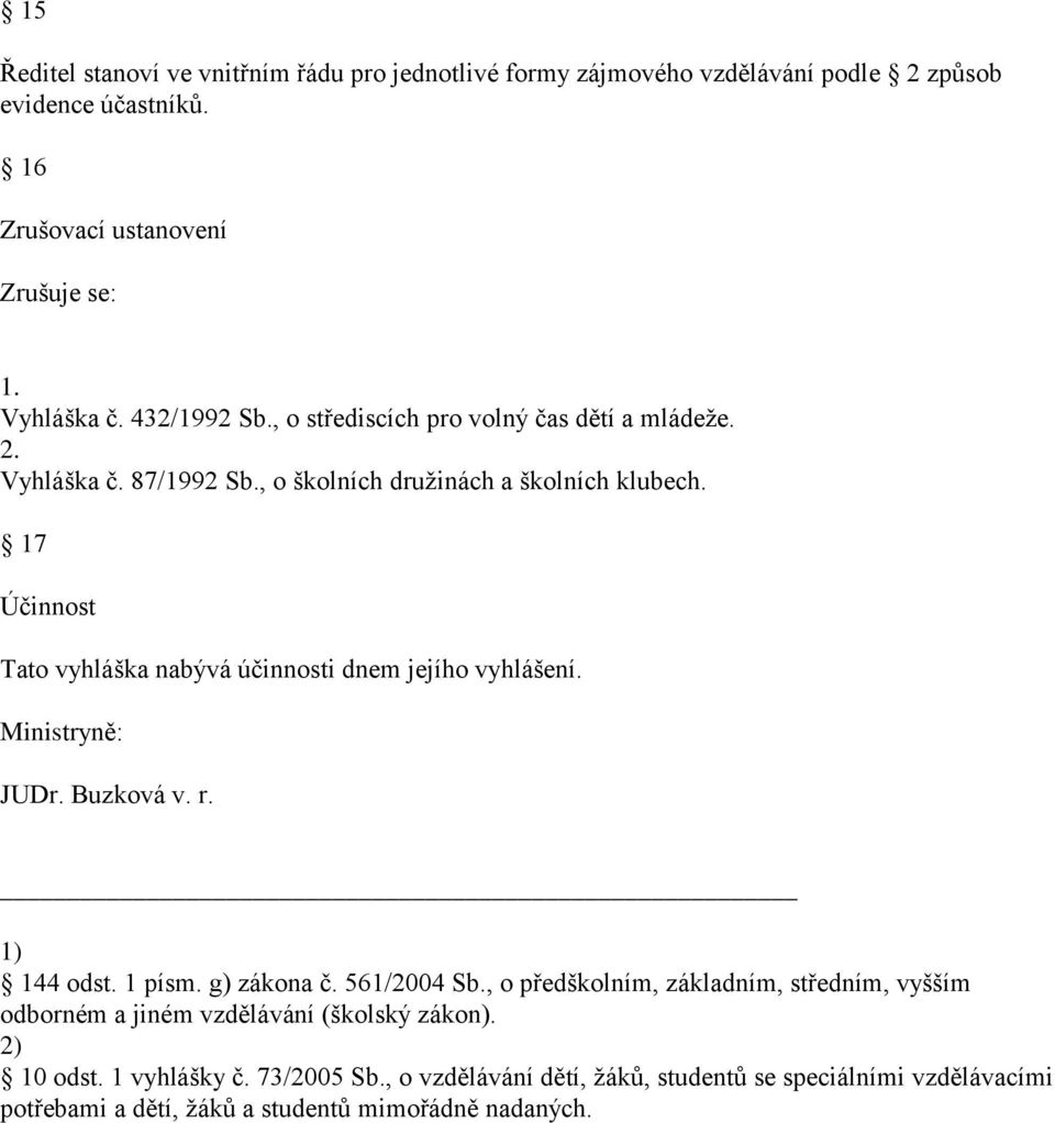 17 Účinnost Tato vyhláška nabývá účinnosti dnem jejího vyhlášení. Ministryně: JUDr. Buzková v. r. 1) 144 odst. 1 písm. g) zákona č. 561/2004 Sb.