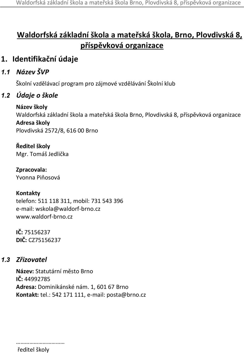 2 Údaje o škole Název školy Waldorfská základní škola a mateřská škola Brno, Plovdivská 8, příspěvková organizace Adresa školy Plovdivská 2572/8, 616 00 Brno Ředitel školy