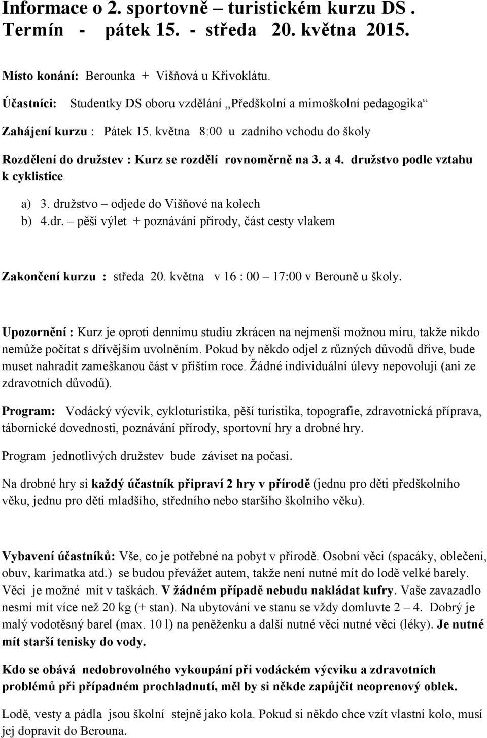 družstvo podle vztahu k cyklistice a) 3. družstvo odjede do Višňové na kolech b) 4.dr. pěší výlet + poznávání přírody, část cesty vlakem Zakončení kurzu : středa 20.