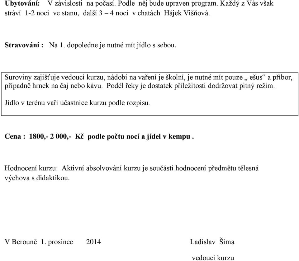 Suroviny zajišťuje vedoucí kurzu, nádobí na vaření je školní, je nutné mít pouze ešus a příbor, případně hrnek na čaj nebo kávu.