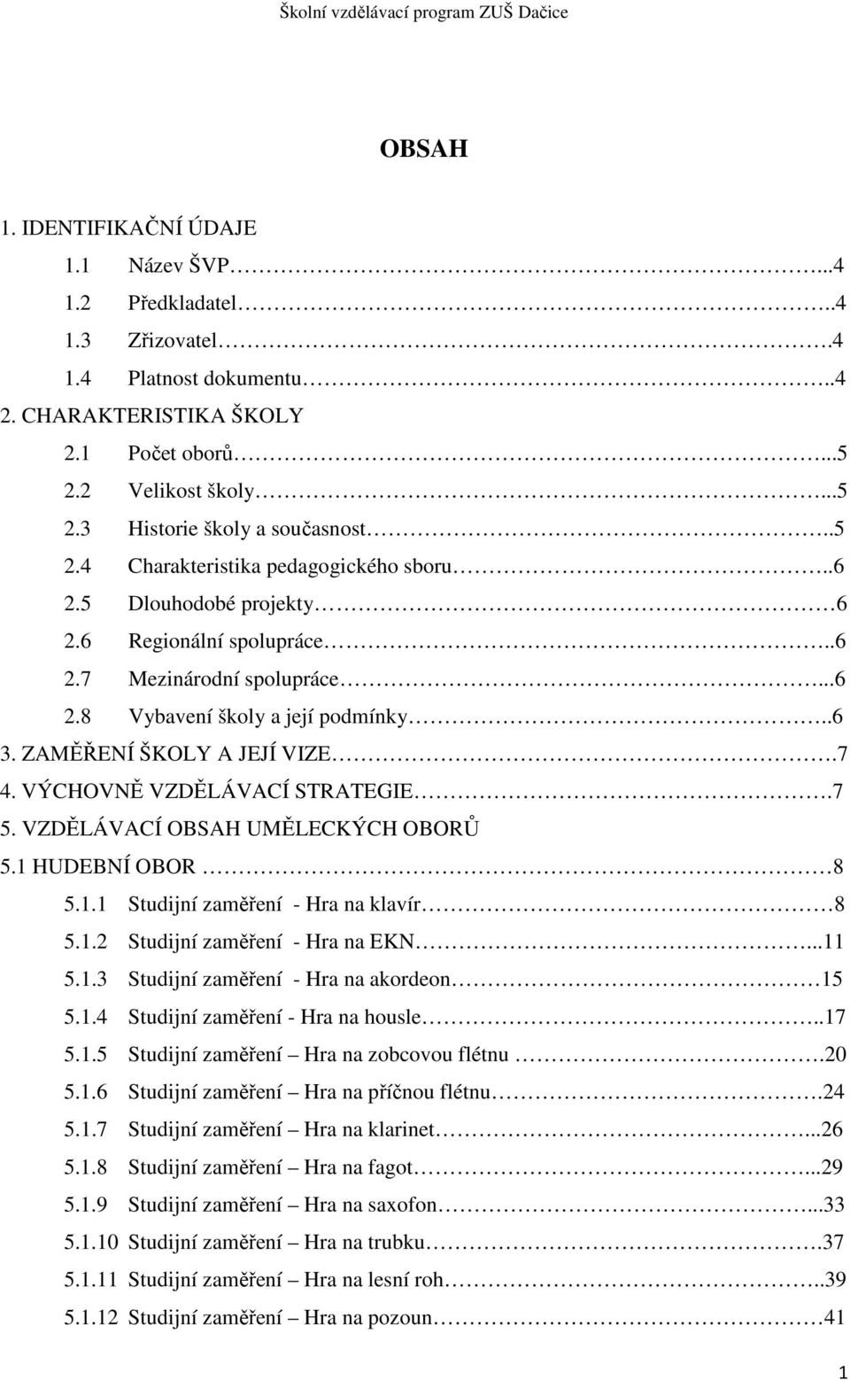 7 4. VÝCHOVNĚ VZDĚLÁVACÍ STRATEGIE.7 5. VZDĚLÁVACÍ OBSAH UMĚLECKÝCH OBORŮ 5.1 HUDEBNÍ OBOR 8 5.1.1 Studijní zaměření - Hra na klavír 8 5.1.2 Studijní zaměření - Hra na EKN...11 5.1.3 Studijní zaměření - Hra na akordeon 15 5.