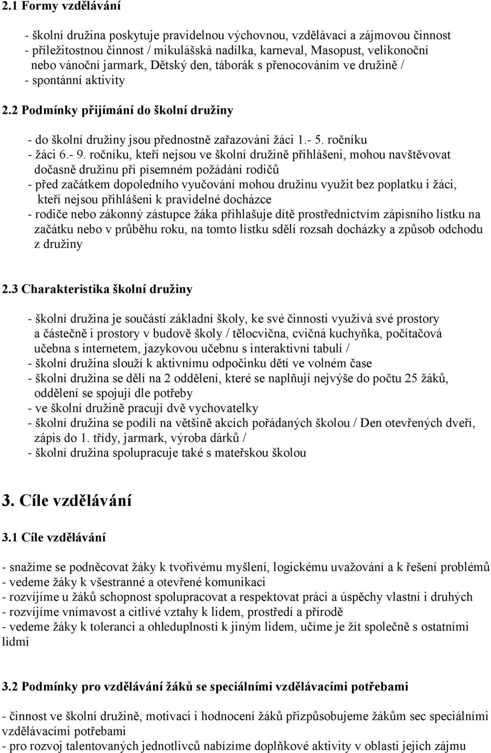 ročníku, kteří nejsou ve školní družině přihlášeni, mohou navštěvovat dočasně družinu při písemném požádání rodičů - před začátkem dopoledního vyučování mohou družinu využit bez poplatku i žáci,