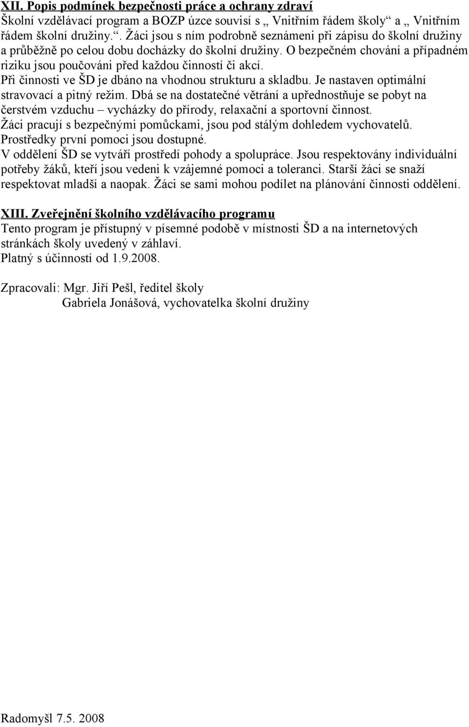 O bezpečném chování a případném riziku jsou poučováni před každou činností či akcí. Při činnosti ve ŠD je dbáno na vhodnou strukturu a skladbu. Je nastaven optimální stravovací a pitný režim.