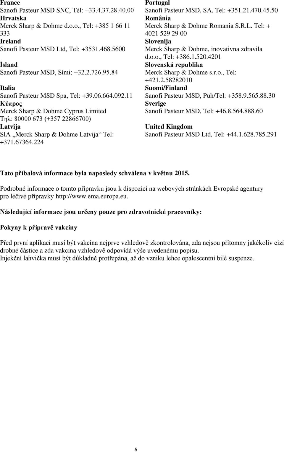 11 Κύπρος Merck Sharp & Dohme Cyprus Limited Τηλ: 80000 673 (+357 22866700) Latvija SIA Merck Sharp & Dohme Latvija Tel: +371.67364.224 Portugal Sanofi Pasteur MSD, SA, Tel: +351.21.470.45.