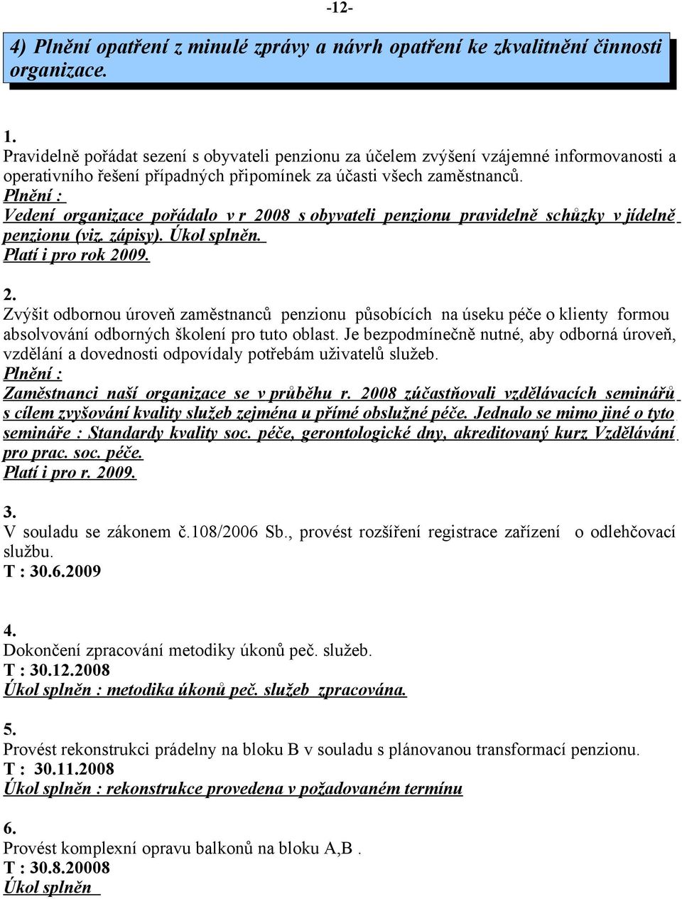 Plnění : Vedení organizace pořádalo v r 2008 s obyvateli penzionu pravidelně schůzky v jídelně penzionu (viz. zápisy). Úkol splněn. Platí i pro rok 2009. 2. Zvýšit odbornou úroveň zaměstnanců penzionu působících na úseku péče o klienty formou absolvování odborných školení pro tuto oblast.