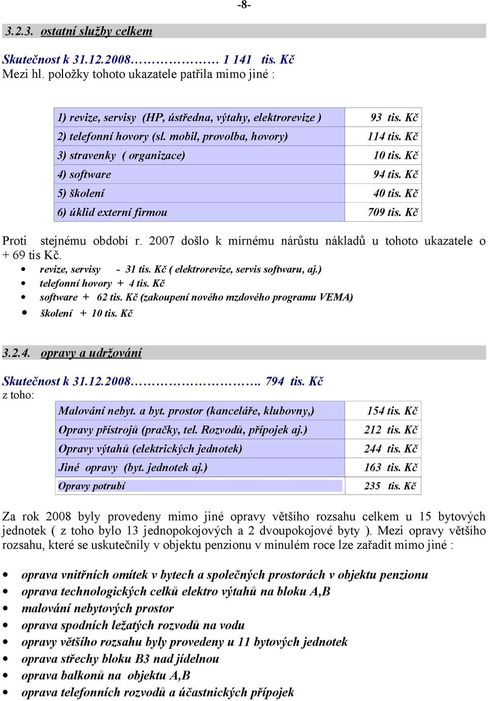 Kč Proti stejnému období r. 2007 došlo k mírnému nárůstu nákladů u tohoto ukazatele o + 69 tis Kč. revize, servisy - 31 tis. Kč ( elektrorevize, servis softwaru, aj.) telefonní hovory + 4 tis.
