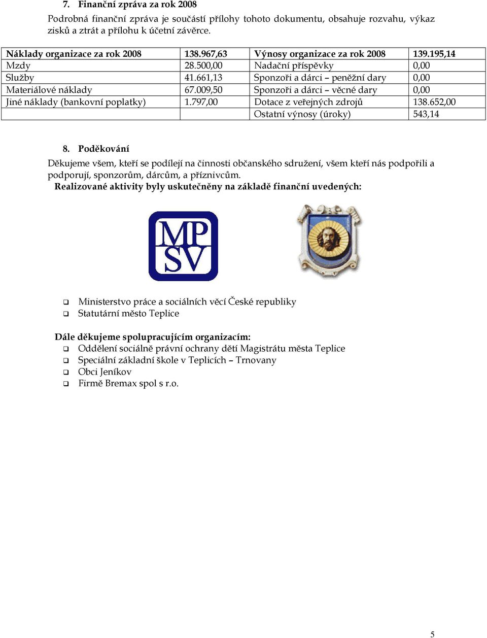 009,50 Sponzoři a dárci věcné dary 0,00 Jiné náklady (bankovní poplatky) 1.797,00 Dotace z veřejných zdrojů 138.652,00 Ostatní výnosy (úroky) 543,14 8.