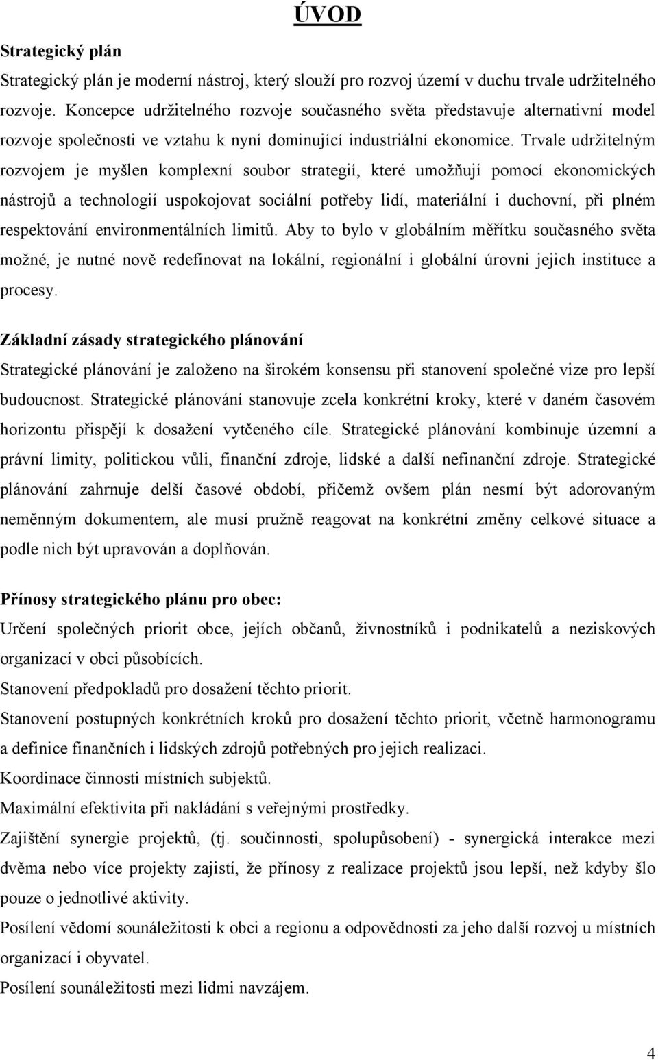 Trvale udržitelným rozvojem je myšlen komplexní soubor strategií, které umožňují pomocí ekonomických nástrojů a technologií uspokojovat sociální potřeby lidí, materiální i duchovní, při plném