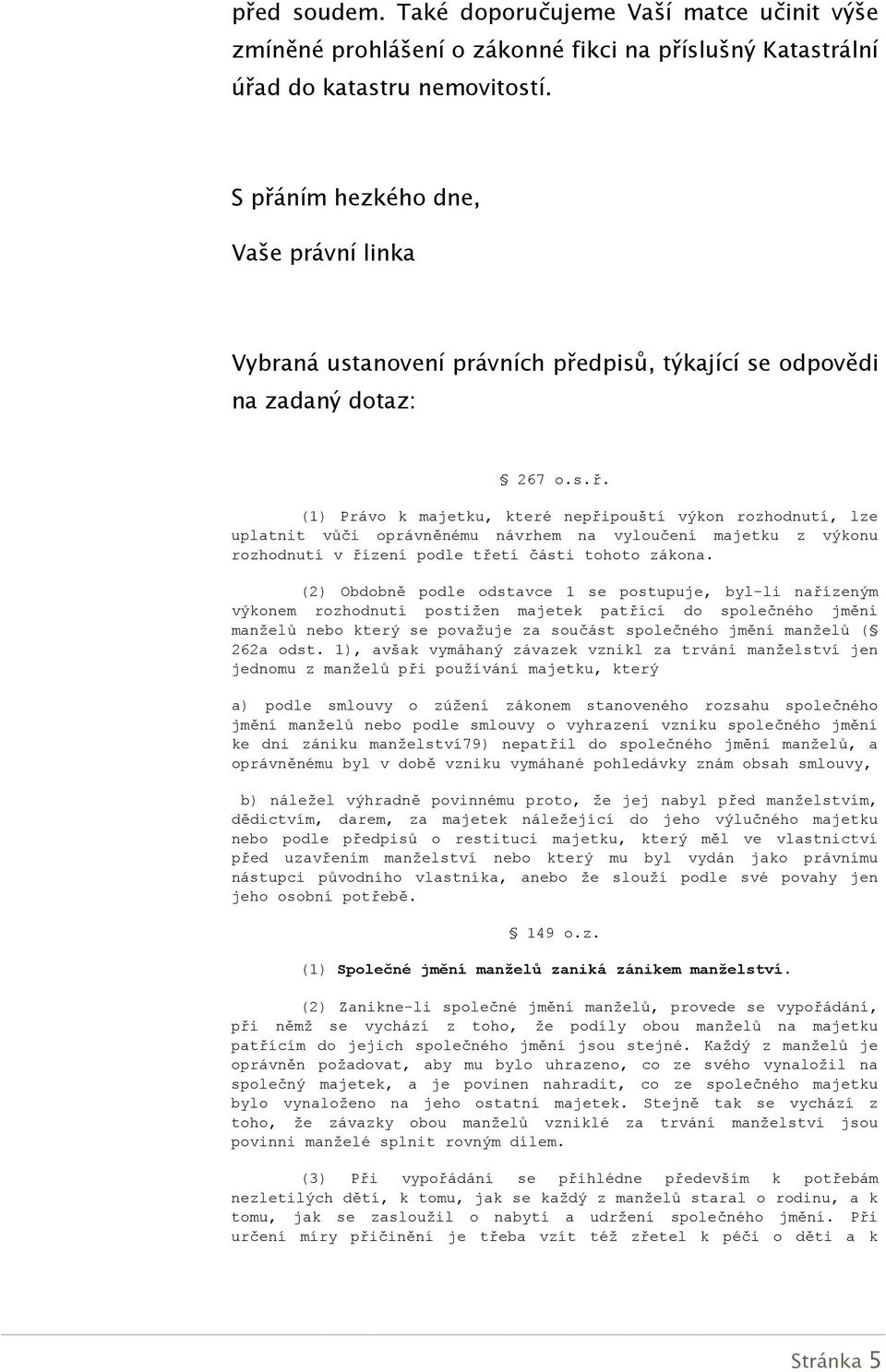 (2) Obdobně podle odstavce 1 se postupuje, byl-li nařízeným výkonem rozhodnutí postižen majetek patřící do společného jmění manželů nebo který se považuje za součást společného jmění manželů ( 262a