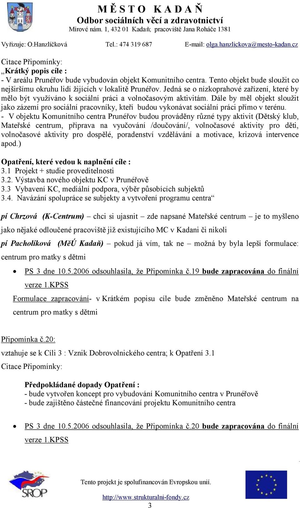 Dále by měl objekt sloužit jako zázemí pro sociální pracovníky, kteří budou vykonávat sociální práci přímo v terénu.