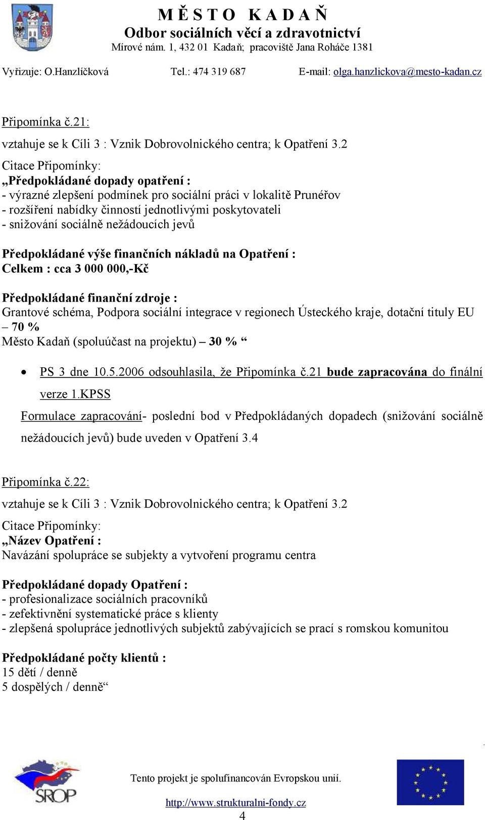 Předpokládané výše finančních nákladů na Opatření : Celkem : cca 3 000 000,-Kč Předpokládané finanční zdroje : Grantové schéma, Podpora sociální integrace v regionech Ústeckého kraje, dotační tituly