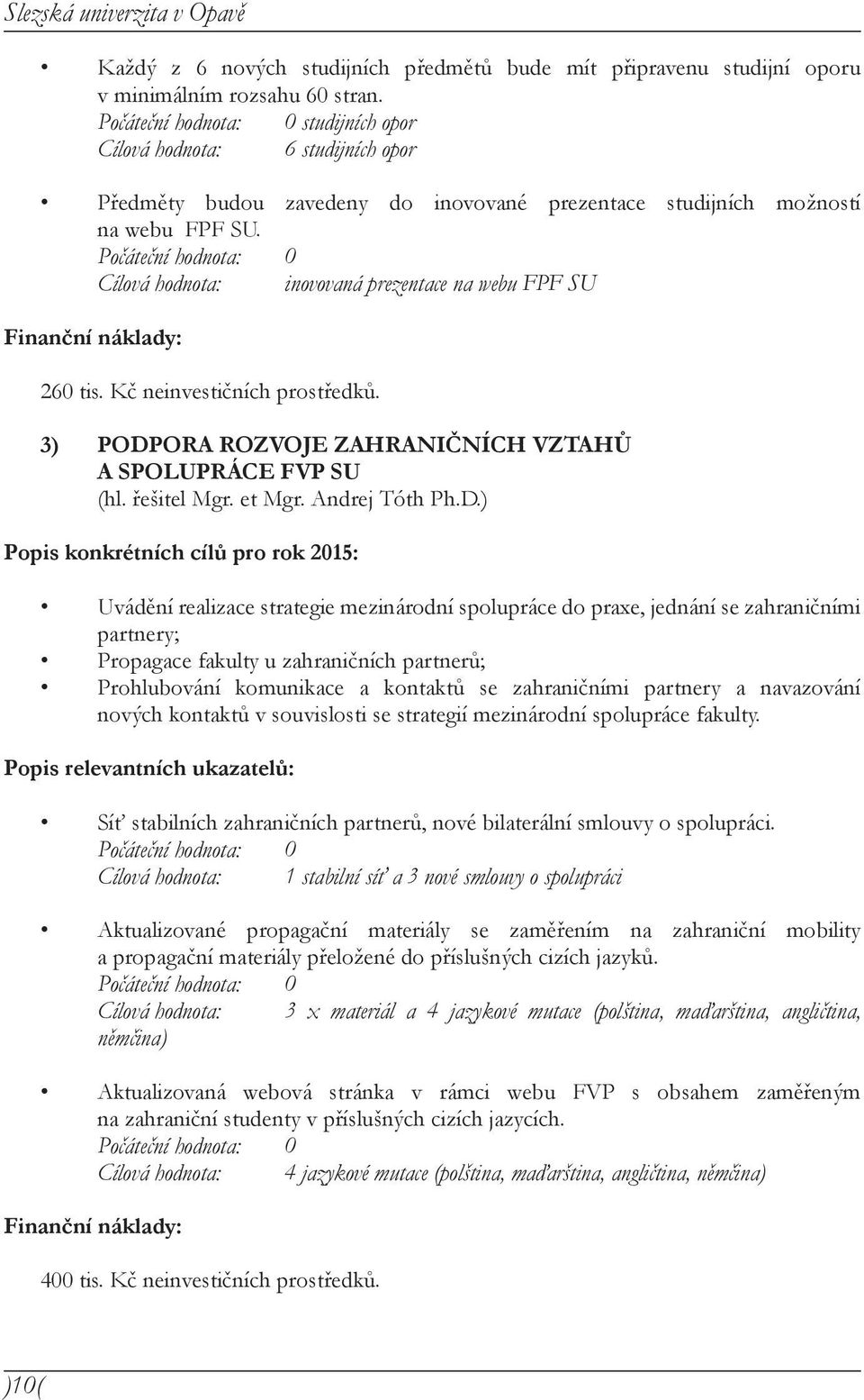 Cílová hodnota: inovovaná prezentace na webu FPF SU Finanční náklady: 260 tis. Kč neinvestičních prostředků. 3) PODPORA ROZVOJE ZAHRANIČNÍCH VZTAHŮ A SPOLUPRÁCE FVP SU (hl. řešitel Mgr. et Mgr.