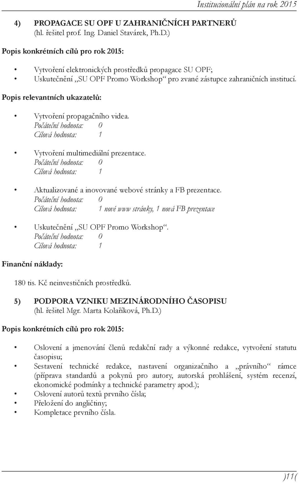 Cílová hodnota: 1 Vytvoření multimediální prezentace. Cílová hodnota: 1 Aktualizované a inovované webové stránky a FB prezentace.