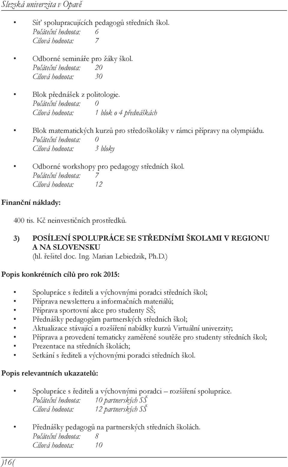 Cílová hodnota: 3 bloky Odborné workshopy pro pedagogy středních škol. Počáteční hodnota: 7 Cílová hodnota: 12 Finanční náklady: 400 tis. Kč neinvestičních prostředků.