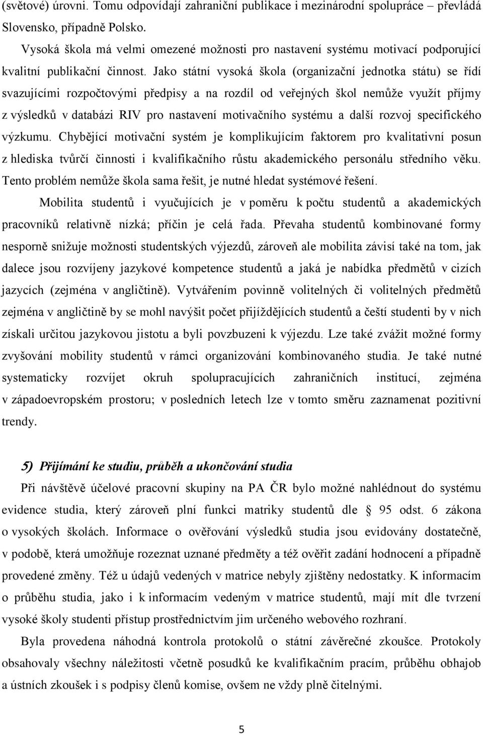 Jako státní vysoká škola (organizační jednotka státu) se řídí svazujícími rozpočtovými předpisy a na rozdíl od veřejných škol nemůže využít příjmy z výsledků v databázi RIV pro nastavení motivačního