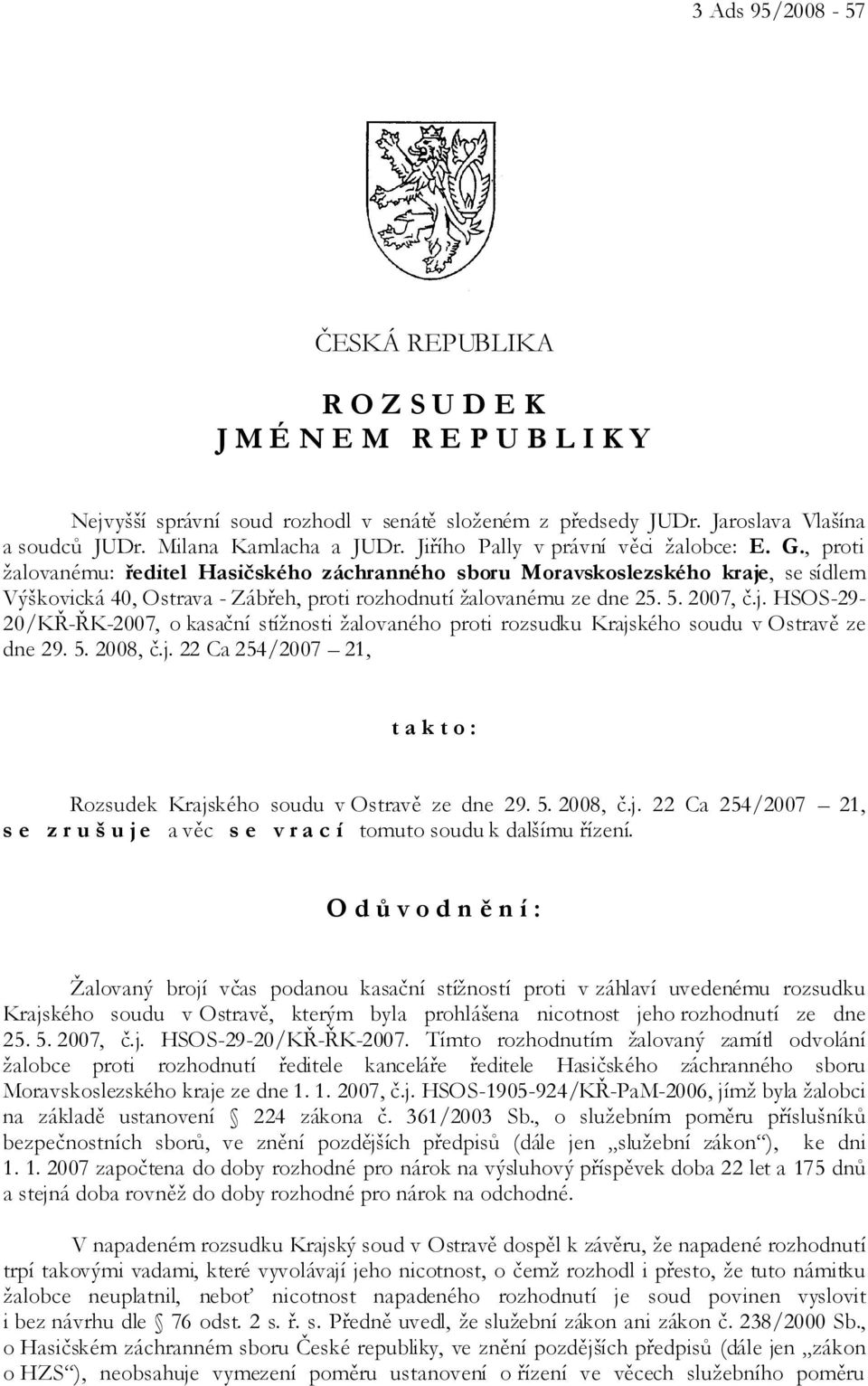 , proti žalovanému: ředitel Hasičského záchranného sboru Moravskoslezského kraje, se sídlem Výškovická 40, Ostrava - Zábřeh, proti rozhodnutí žalovanému ze dne 25. 5. 2007, č.j. HSOS-29-20/KŘ-ŘK-2007, o kasační stížnosti žalovaného proti rozsudku Krajského soudu v Ostravě ze dne 29.