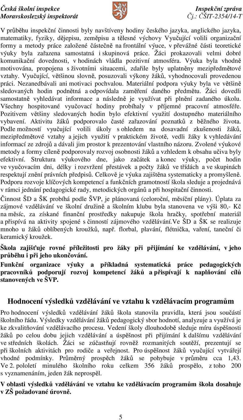 Žáci prokazovali velmi dobré komunikační dovednosti, v hodinách vládla pozitivní atmosféra. Výuka byla vhodně motivována, propojena s životními situacemi, zdařile byly uplatněny mezipředmětové vztahy.