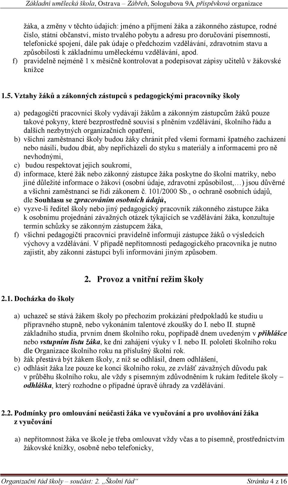 5. Vztahy žáků a zákonných zástupců s pedagogickými pracovníky školy a) pedagogičtí pracovníci školy vydávají žákům a zákonným zástupcům žáků pouze takové pokyny, které bezprostředně souvisí s