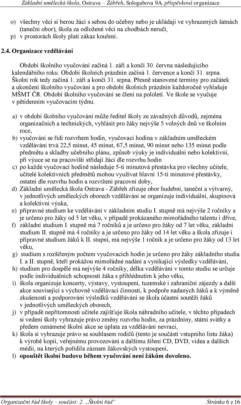 Školní rok tedy začíná 1. září a končí 31. srpna. Přesně stanovené termíny pro začátek a ukončení školního vyučování a pro období školních prázdnin každoročně vyhlašuje MŠMT ČR.