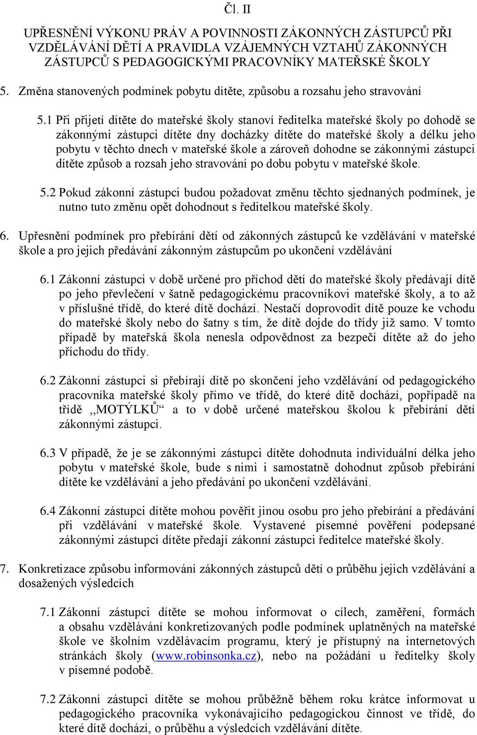 1 Při přijetí dítěte do mateřské školy stanoví ředitelka mateřské školy po dohodě se zákonnými zástupci dítěte dny docházky dítěte do mateřské školy a délku jeho pobytu v těchto dnech v mateřské