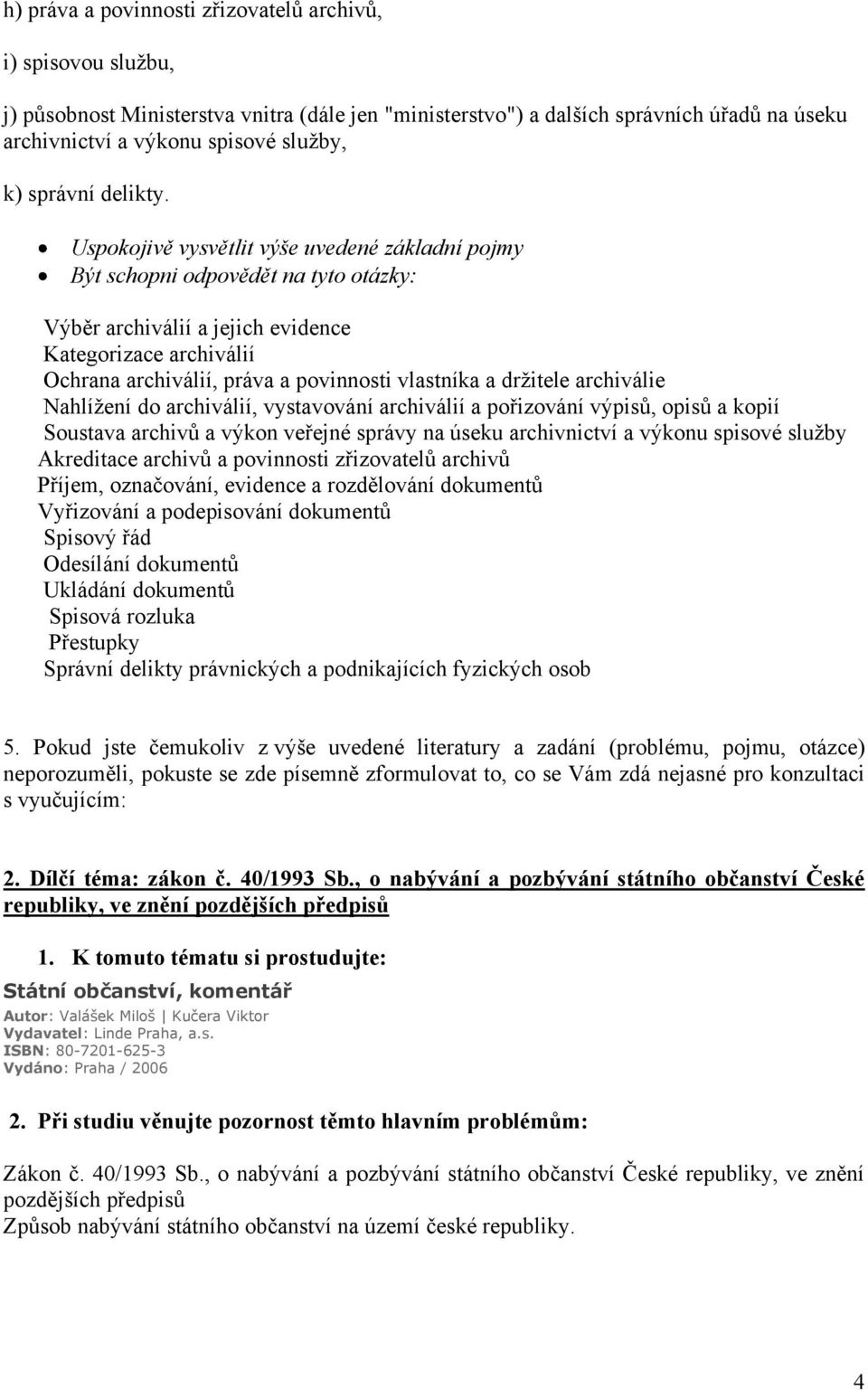 Uspokojivě vysvětlit výše uvedené základní pojmy Být schopni odpovědět na tyto otázky: Výběr archiválií a jejich evidence Kategorizace archiválií Ochrana archiválií, práva a povinnosti vlastníka a