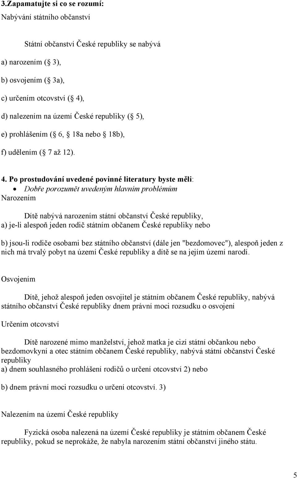 Po prostudování uvedené povinné literatury byste měli: Dobře porozumět uvedeným hlavním problémům Narozením Dítě nabývá narozením státní občanství České republiky, a) je-li alespoň jeden rodič
