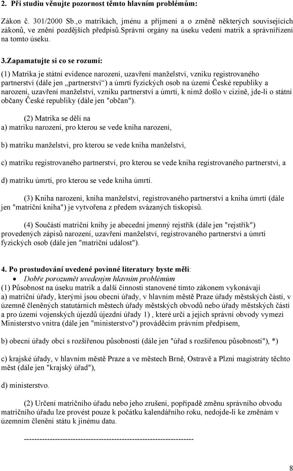 Zapamatujte si co se rozumí: (1) Matrika je státní evidence narození, uzavření manželství, vzniku registrovaného partnerství (dále jen partnerství ) a úmrtí fyzických osob na území České republiky a