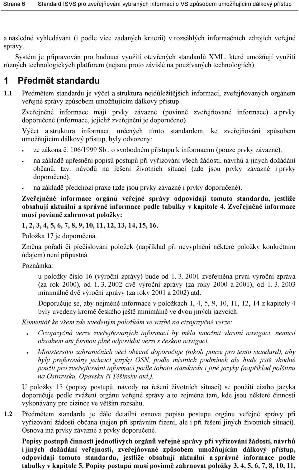 1 Předmět standardu 1.1 Předmětem standardu je výčet a struktura nejdůležitějších informací, zveřejňovaných orgánem veřejné správy způsobem umožňujícím dálkový přístup.