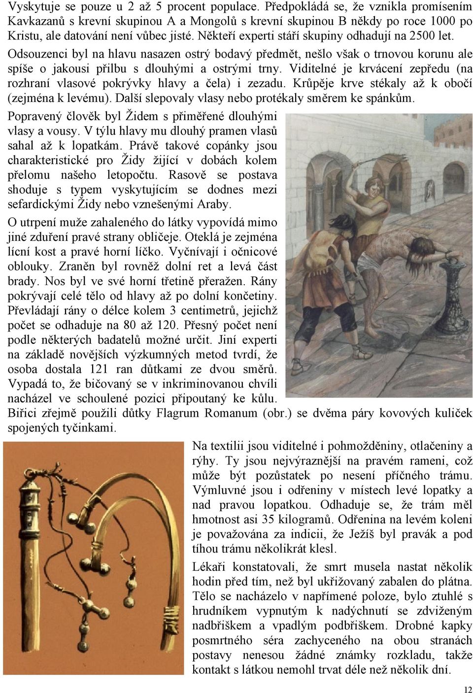 Někteří experti stáří skupiny odhadují na 2500 let. Odsouzenci byl na hlavu nasazen ostrý bodavý předmět, nešlo však o trnovou korunu ale spíše o jakousi přilbu s dlouhými a ostrými trny.