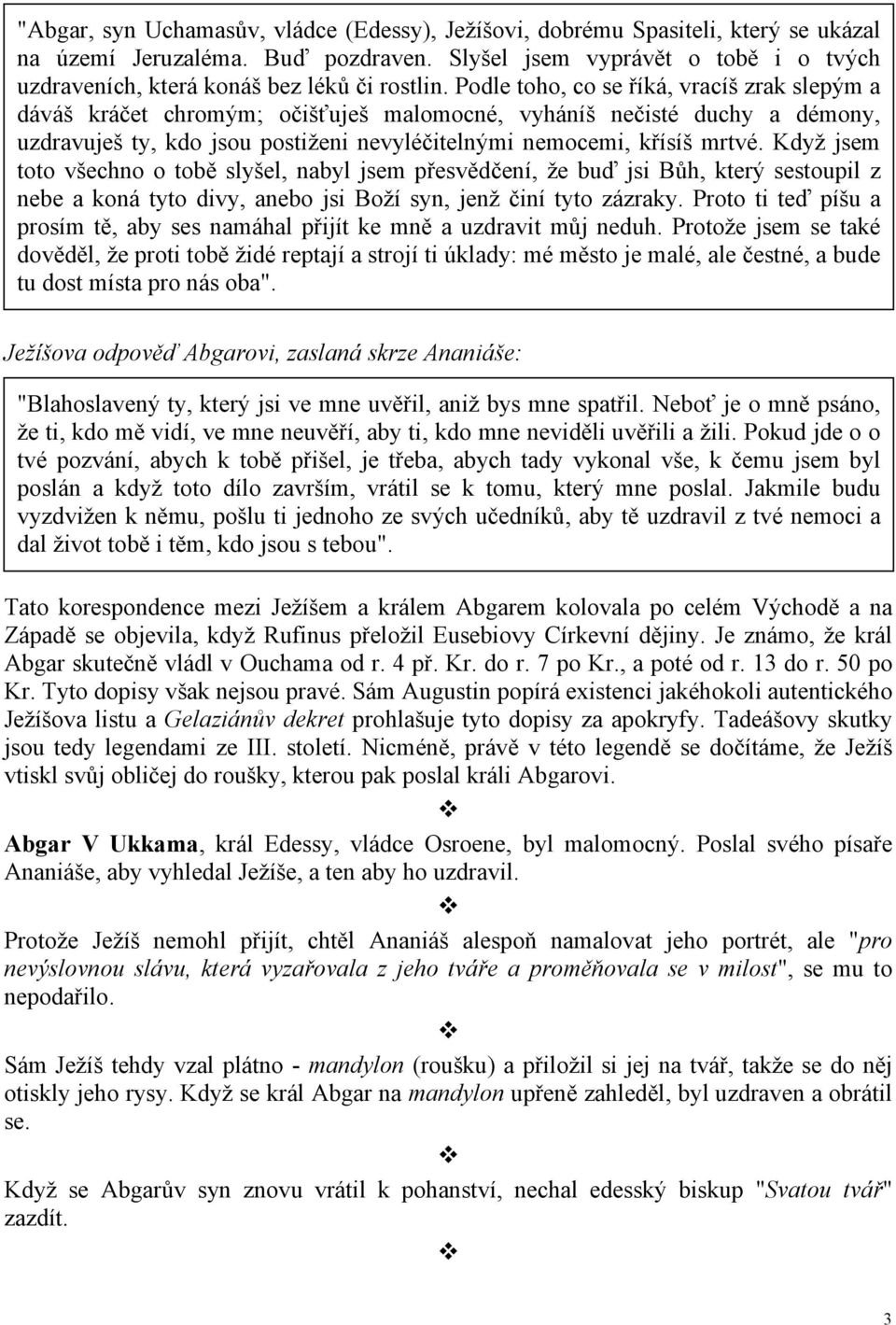 Podle toho, co se říká, vracíš zrak slepým a dáváš kráčet chromým; očišťuješ malomocné, vyháníš nečisté duchy a démony, uzdravuješ ty, kdo jsou postiženi nevyléčitelnými nemocemi, křísíš mrtvé.
