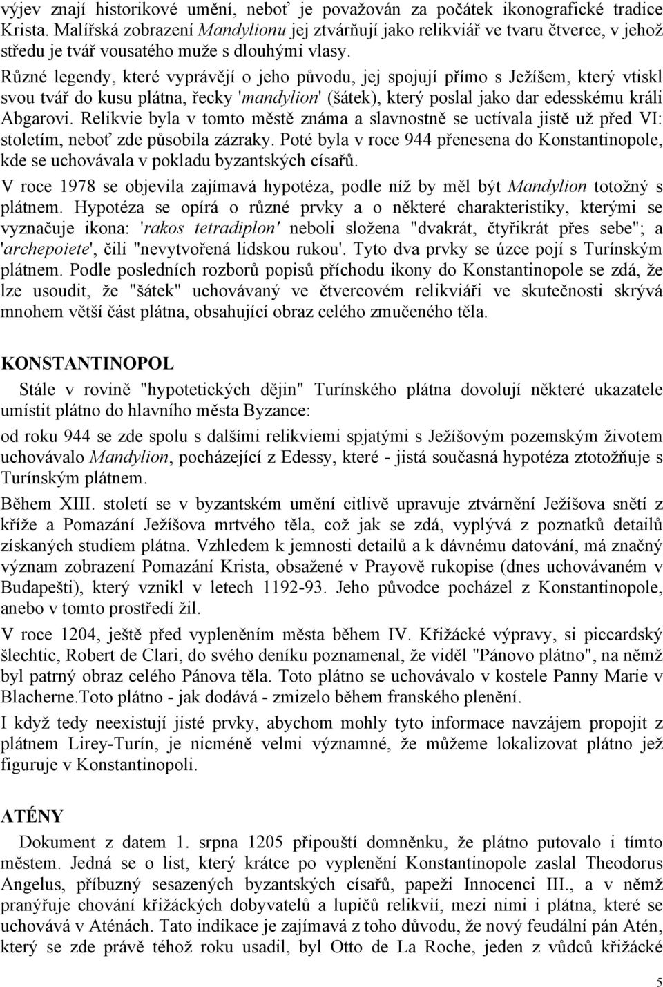 Různé legendy, které vyprávějí o jeho původu, jej spojují přímo s Ježíšem, který vtiskl svou tvář do kusu plátna, řecky 'mandylion' (šátek), který poslal jako dar edesskému králi Abgarovi.