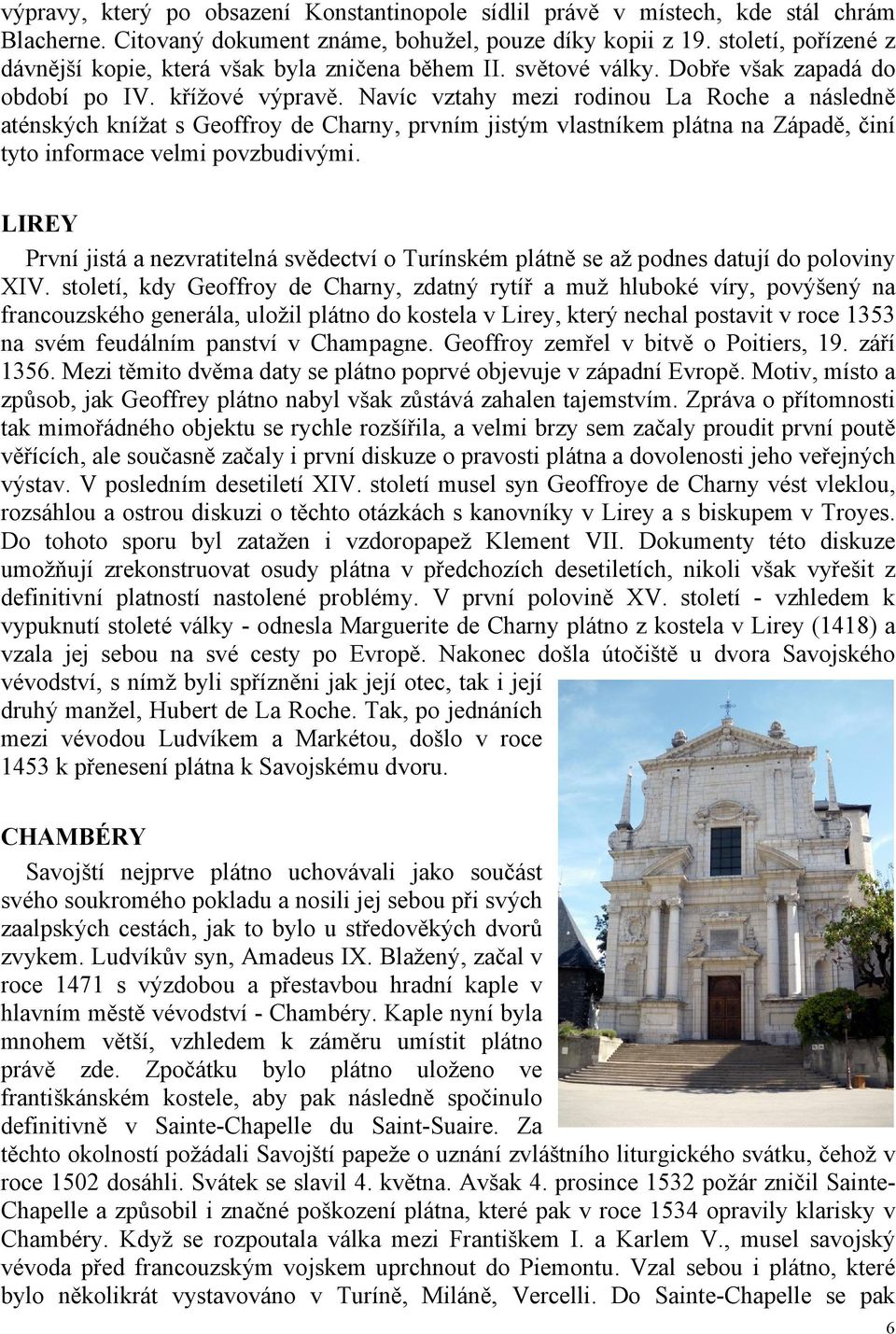 Navíc vztahy mezi rodinou La Roche a následně aténských knížat s Geoffroy de Charny, prvním jistým vlastníkem plátna na Západě, činí tyto informace velmi povzbudivými.