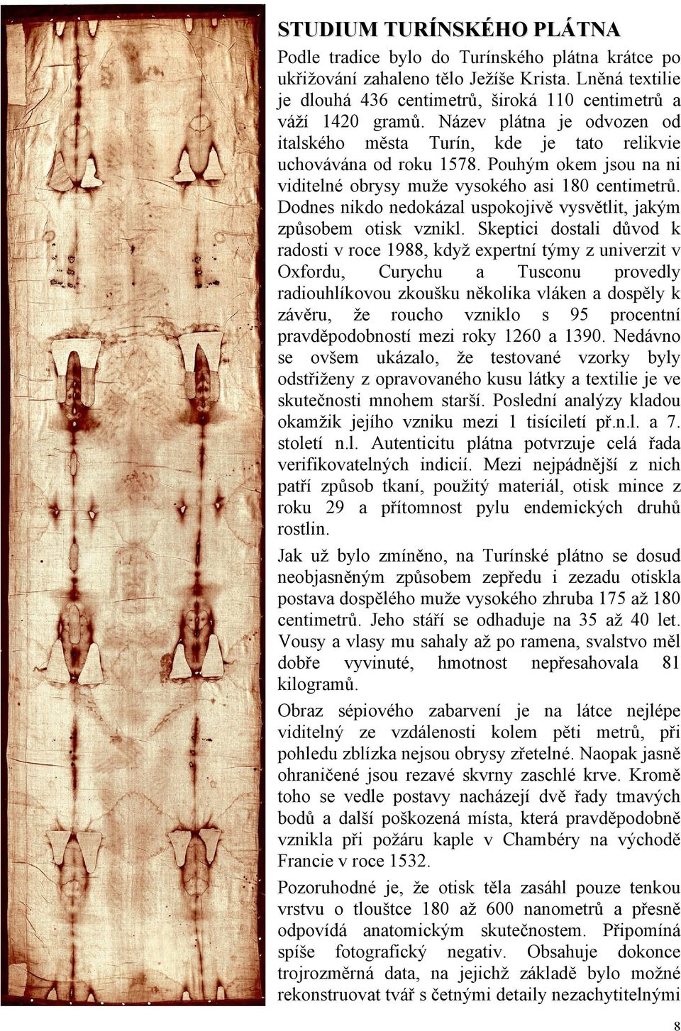Dodnes nikdo nedokázal uspokojivě vysvětlit, jakým způsobem otisk vznikl.