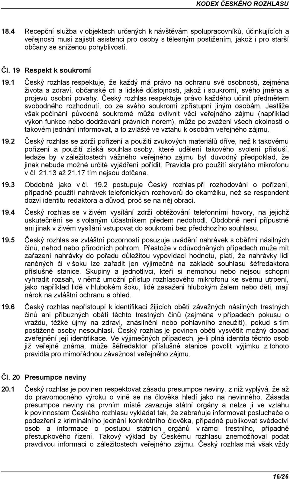 1 Český rozhlas respektuje, že každý má právo na ochranu své osobnosti, zejména života a zdraví, občanské cti a lidské důstojnosti, jakož i soukromí, svého jména a projevů osobní povahy.