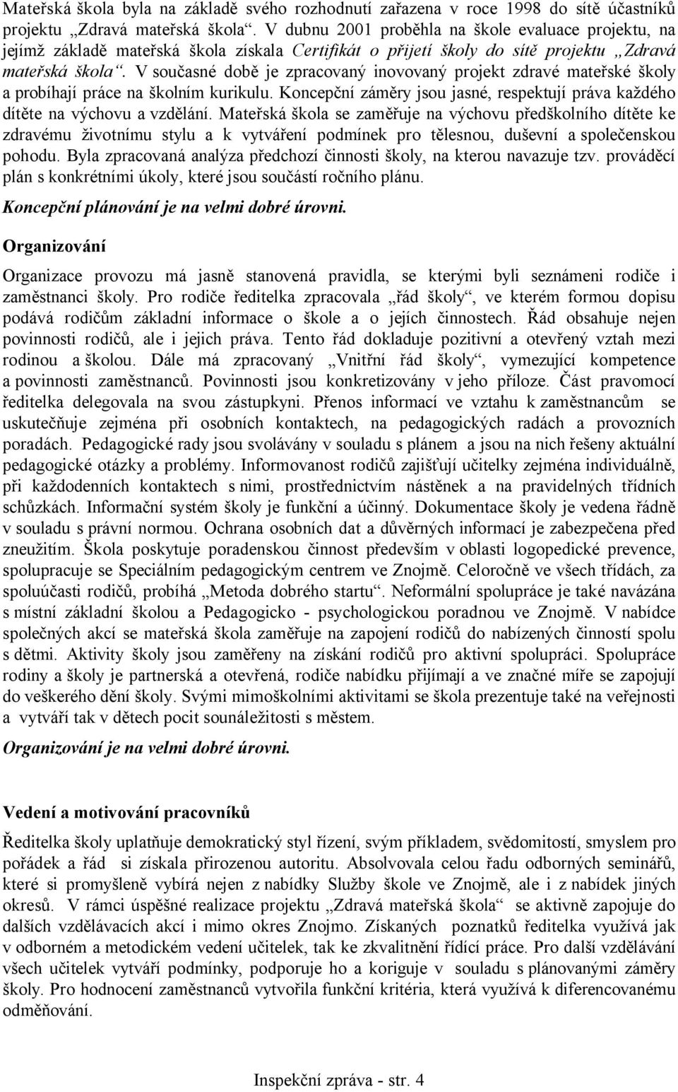 V současné době je zpracovaný inovovaný projekt zdravé mateřské školy a probíhají práce na školním kurikulu. Koncepční záměry jsou jasné, respektují práva každého dítěte na výchovu a vzdělání.